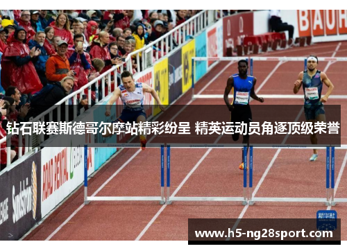 钻石联赛斯德哥尔摩站精彩纷呈 精英运动员角逐顶级荣誉
